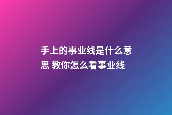 手上的事业线是什么意思 教你怎么看事业线